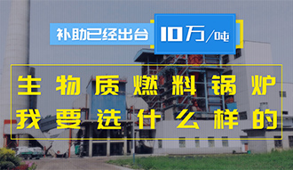 【生物質(zhì)·補(bǔ)貼】生物質(zhì)燃料鍋爐10萬元/噸補(bǔ)助已經(jīng)出臺，我要選什么樣的鍋爐？